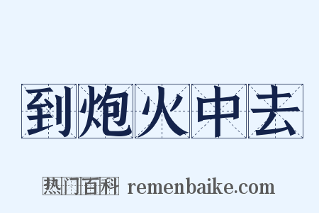 到炮火中去是什么意思的图片